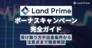 LandPrime(旧LAND-FX)のボーナスキャンペーン完全ガイド 受け取り方や出金条件から注意点まで徹底解説