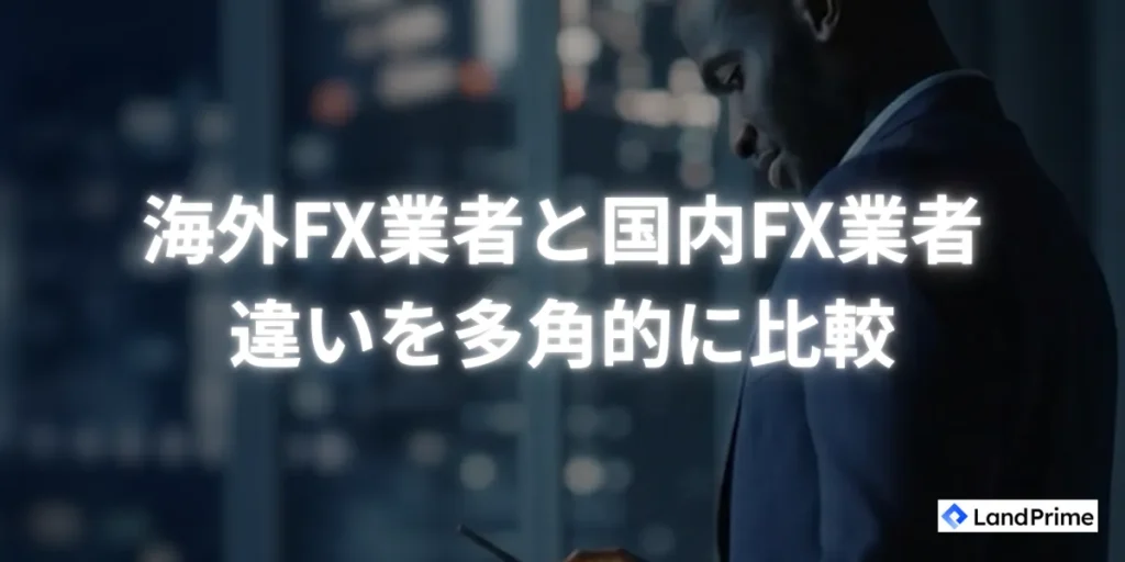 海外FX業者と国内FX業者との違いを多角的に比較